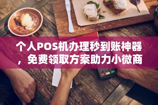 秦皇岛个人POS机办理秒到账神器，免费领取方案助力小微商户稳定收款