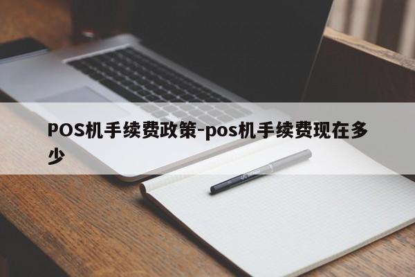 秦皇岛POS机手续费政策-pos机手续费现在多少