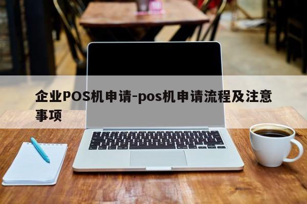 秦皇岛企业POS机申请-pos机申请流程及注意事项