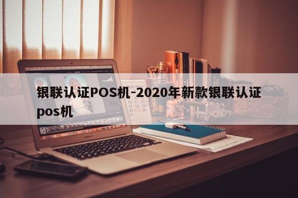 秦皇岛银联认证POS机-2020年新款银联认证pos机
